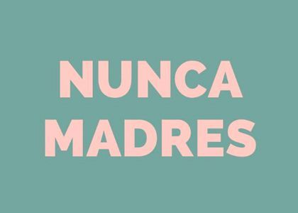 Las Nunca Madres a veces no existimos