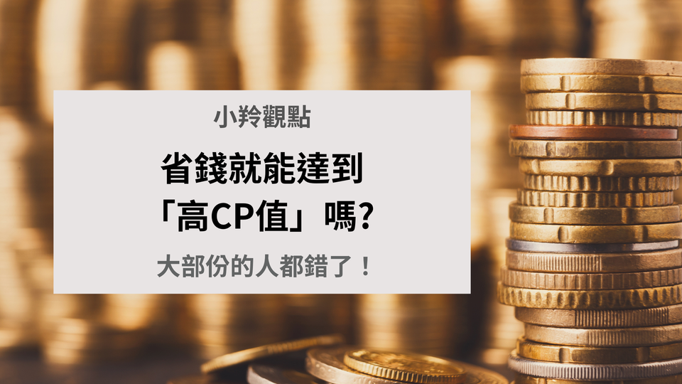 【小羚觀點】省錢就能達到「高CP值」嗎? 大部份的人都錯了！