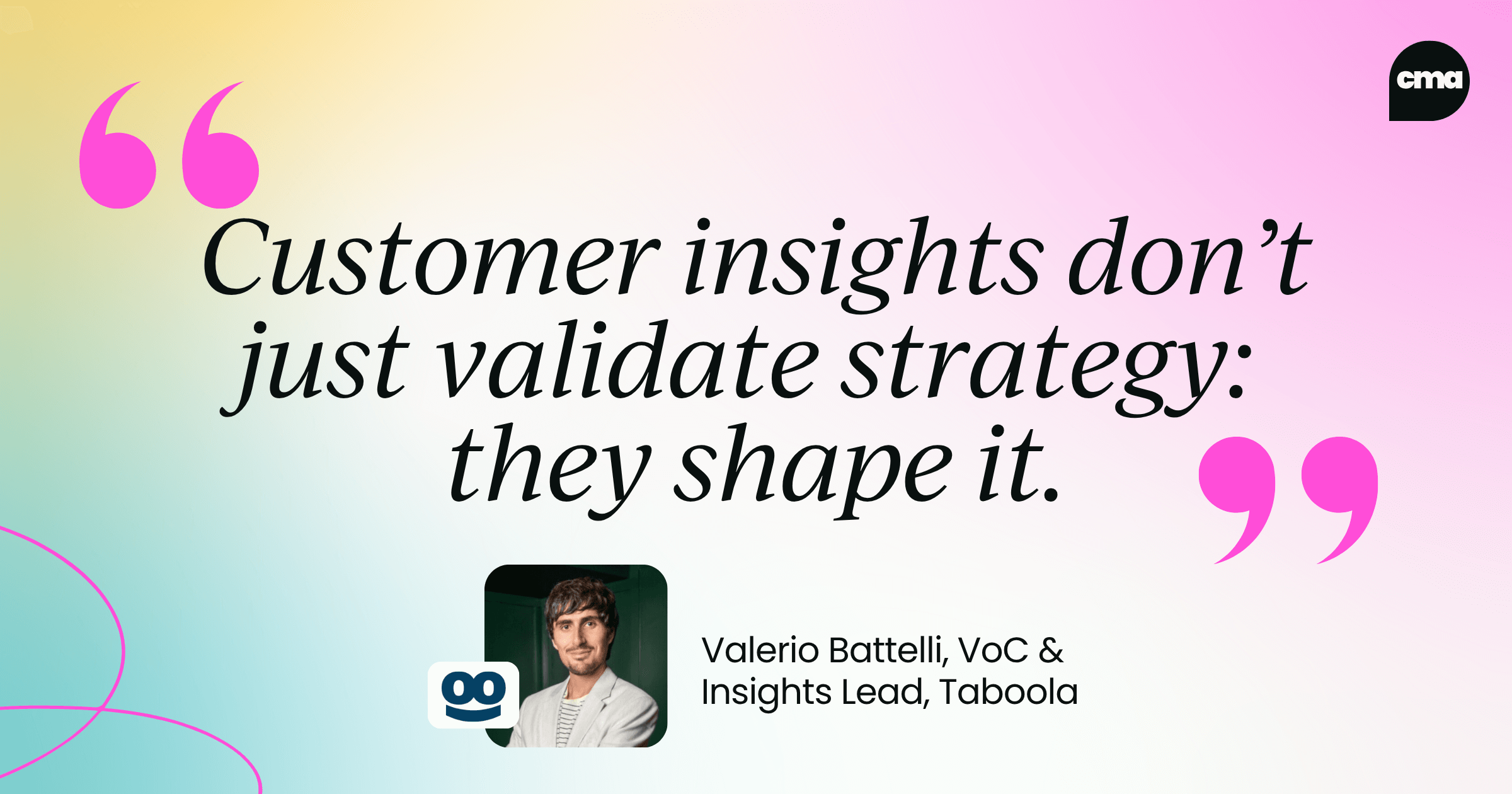 Customer insights don’t just validate strategy: they shape it.
