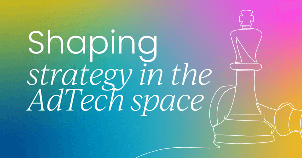 Shaping strategy with real customer input  in the AdTech space