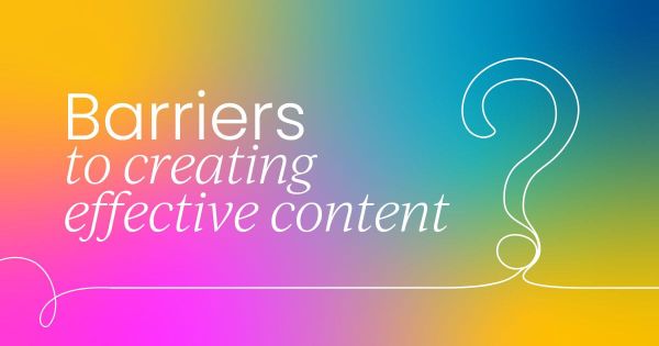 The main barriers to  creating effective content