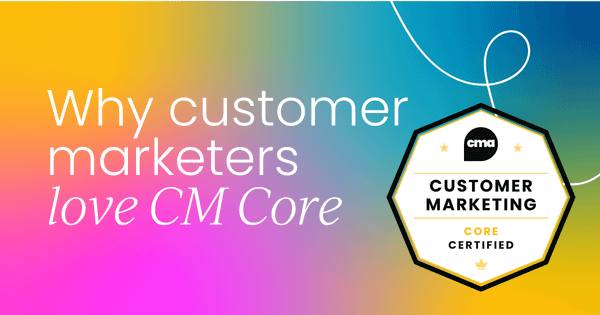 Why customer marketers love  Customer Marketing Certified Core