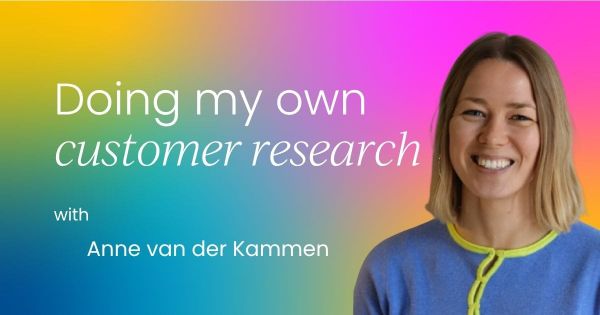 How doing my own customer research  changed everything