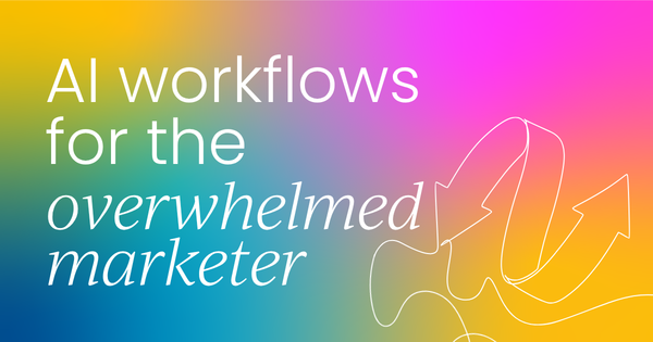 AI workflows for the overwhelmed marketer