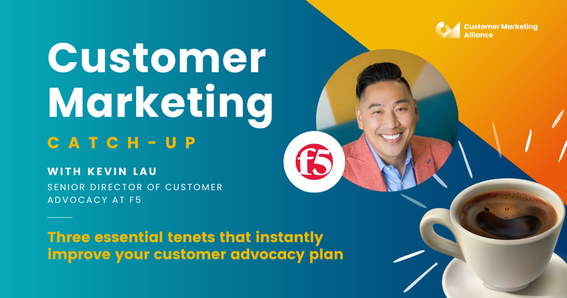 Kevin Lau | Three essential tenets that instantly improve your customer advocacy plan | Customer Marketing Catch-up
