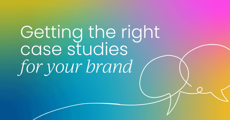 Getting the right case studies  for your brand