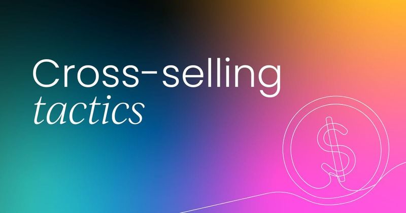Top tactics for cross-selling  in customer marketing