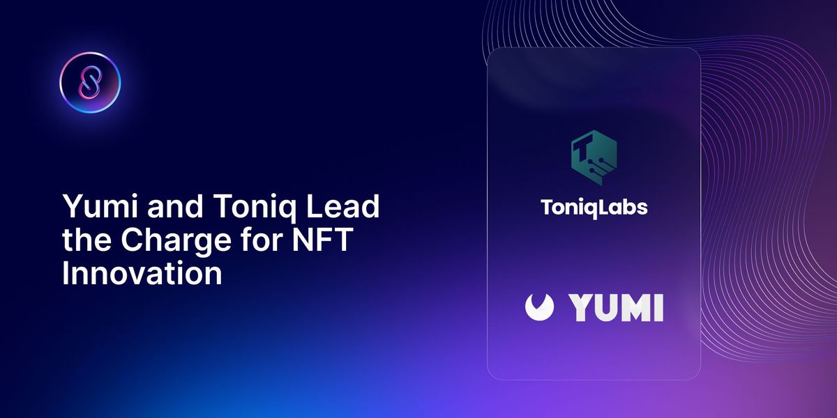 Yumi and Toniq Labs Lead the Charge for NFT Innovation