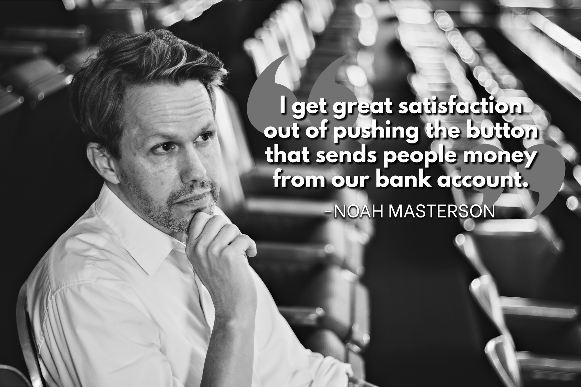 Black-and-white portrait of Noah Masterson seated in a theatre, resting his chin on his hand. Overlaid text reads: “I get great satisfaction out of pushing the button that sends people money from our bank account.” — Noah Masterson