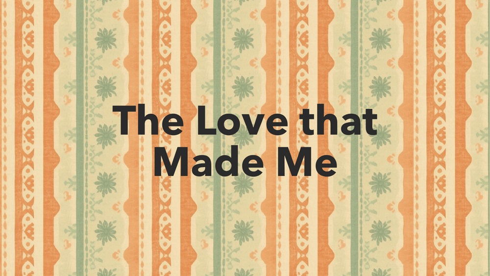 The Love that Made Me on a faded wallpaper background
