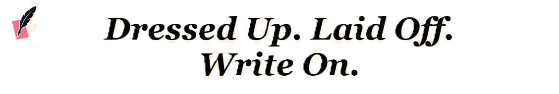 Dressed Up. Laid Off. Write On