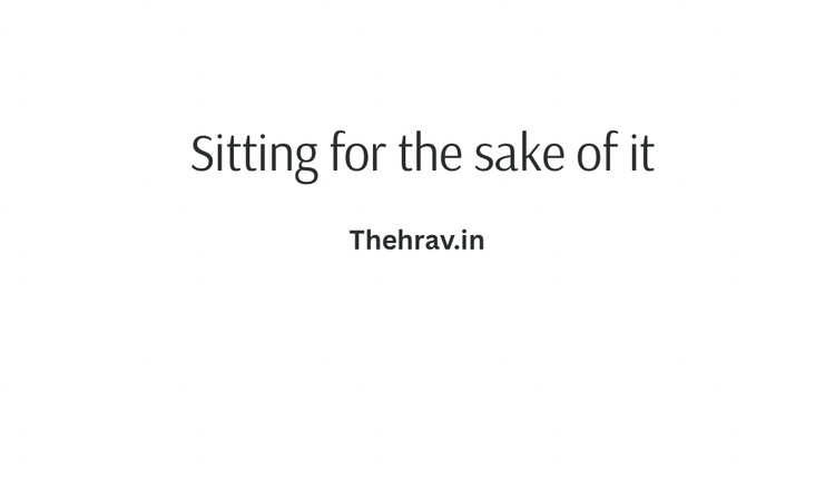 Sitting for the sake of it
