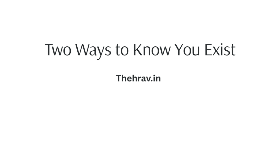 Two Ways to Know You Exist