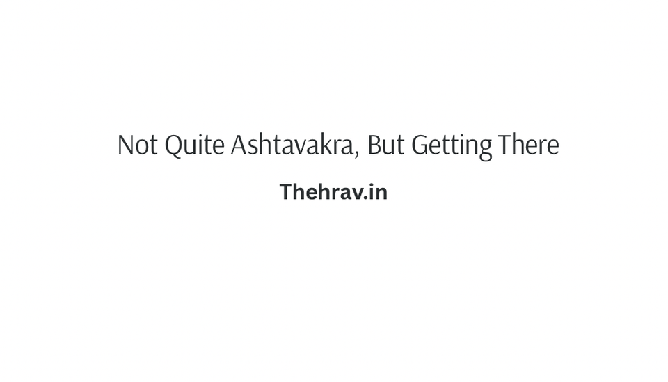 Not Quite Ashtavakra, But Getting There