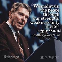 "We Maintain The Peace Through Our Strength; Weakness Only Invites Aggression." -Ronald Reagan, March 23, 1983
