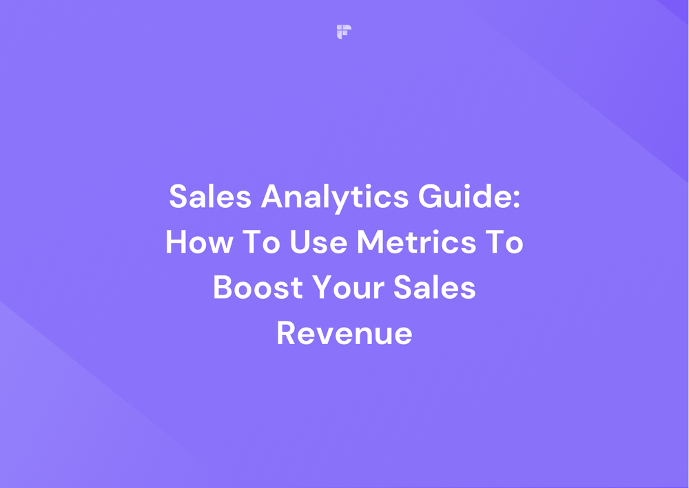 Sales Analytics Guide: How To Use Metrics To Boost Your Sales Revenue