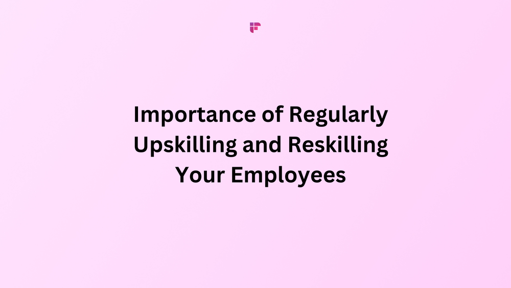 Importance of Regularly Upskilling and Reskilling Your Employees