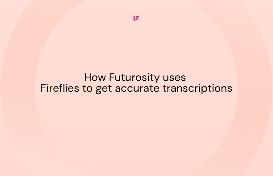 How Futurosity Uses Fireflies to Get Accurate Transcriptions and Help Clients Grow Their Businesses