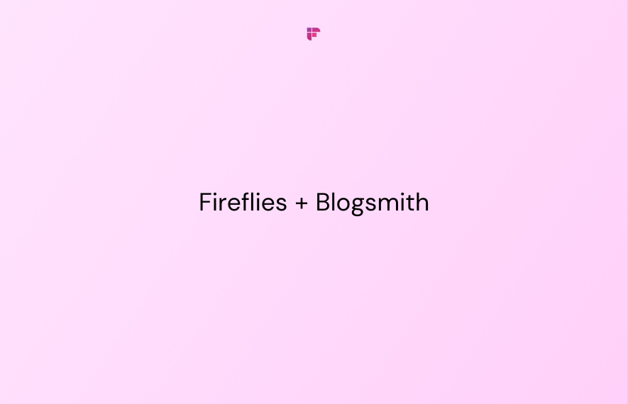 How Switching to Fireflies Helped The Blogsmith Conduct Content-Rich Meetings