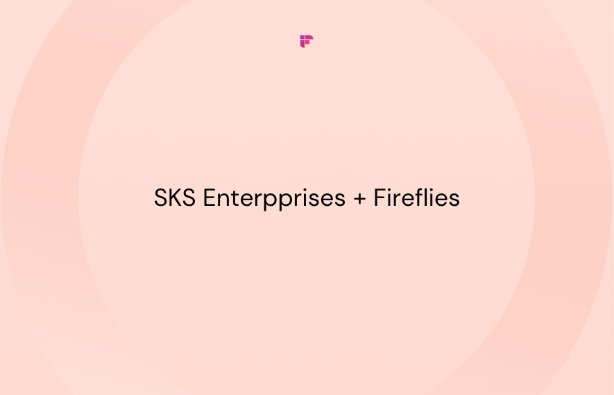 SKS Enterpprises Uses Fireflies To Understand Their Clients Better