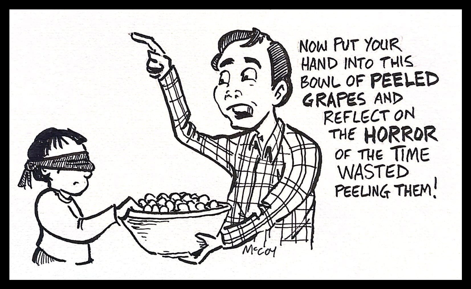 a blindfolded child puts their hands into a bowl of small spheres. the man holding the bowl says "now put your hand into this bowl of peeled grapes and reflect on the horror of the time wasted peeling them"