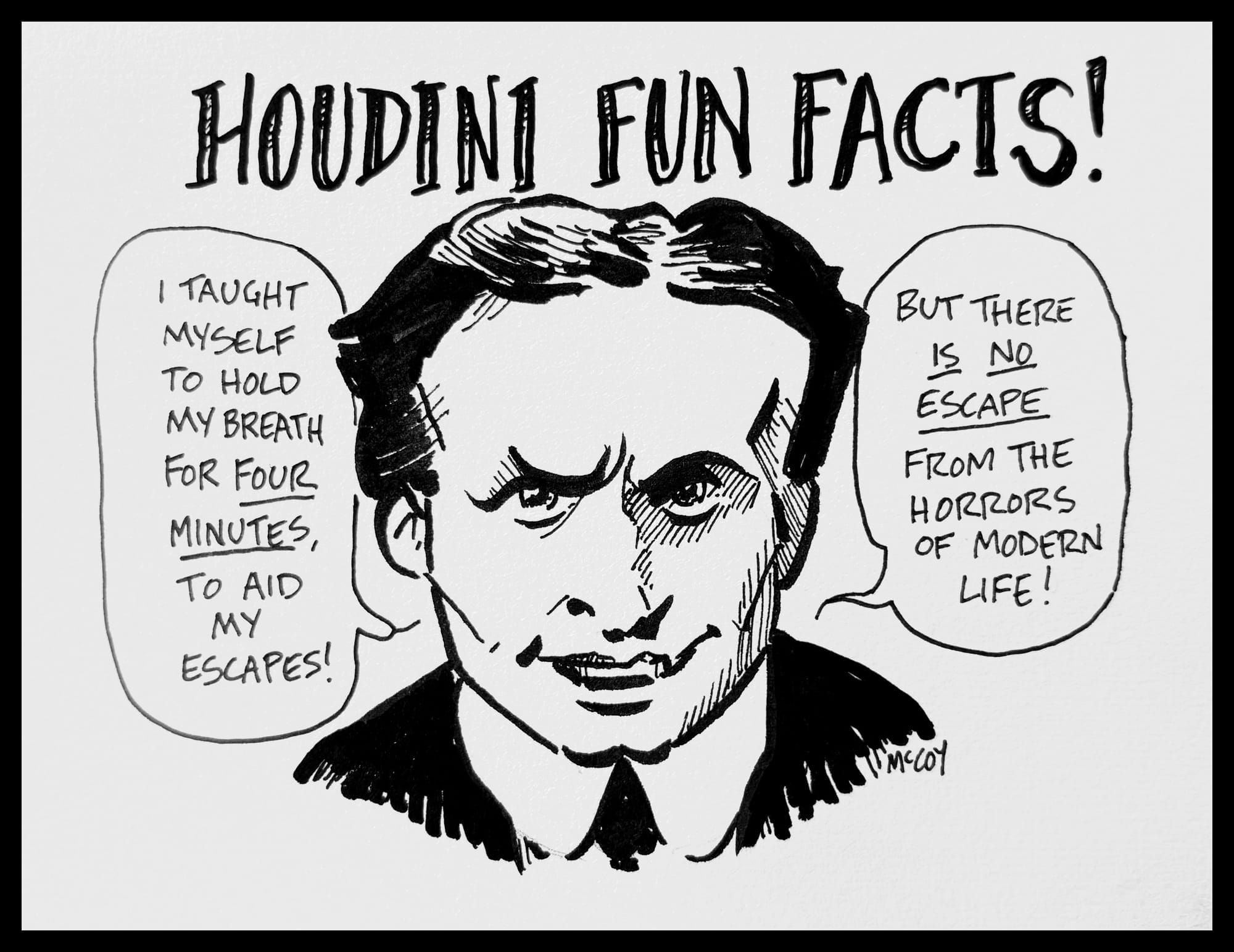 picture of Harry Houdini, with title "Houdini Fun Facts!" Houdini says "I taught myself to hold my breath for four minutes to aid my escapes. But there IS no escape from the horrors of modern life!"