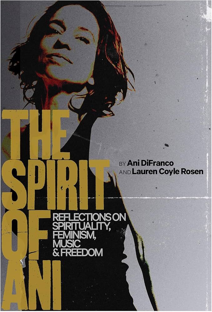 THE READING ROOM: Ani DiFranco and Lauren Coyle Rosen’s ‘The Spirit of Ani: Reflections on Spirituality, Feminism, Music, and Freedom’