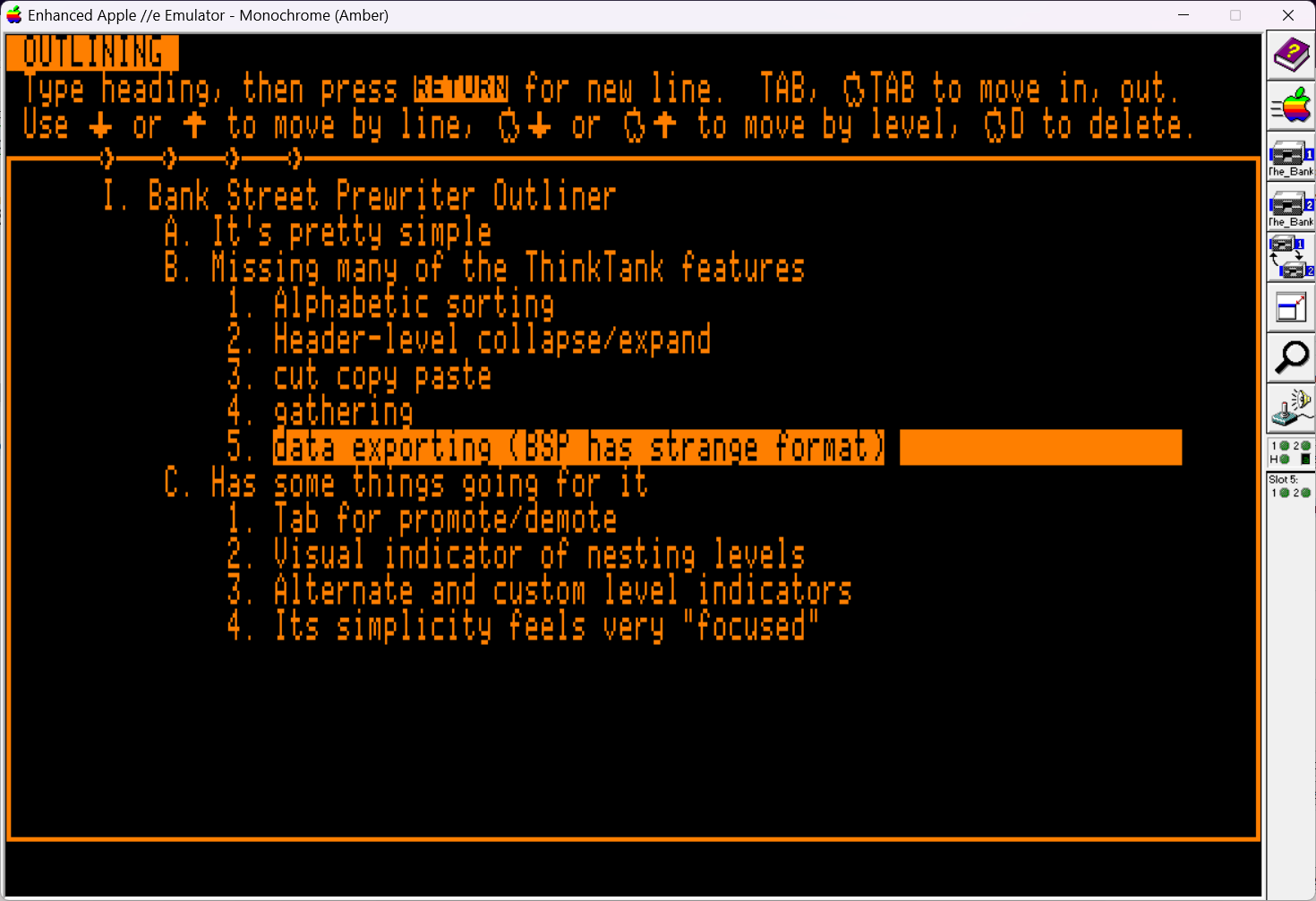Screenshot from Bank Street Prewriter on the Apple 2. Amber text on a black screen, it demonstrates the Bank Street take on outlining as a writing tool. This outline notes that Prewriter is missing alphabetic sorting, header-level collapse, cut copy and paste, gathering, and exporting. For the pros, it lists the tab key is used for promote/demote, visual indication of nesting level, cutom level indicators, and the stripped down simplicity feeling "focused". Bonus info for screen-reader users: the inclusion of this particular screenshot may be hinting at an upcoming post.