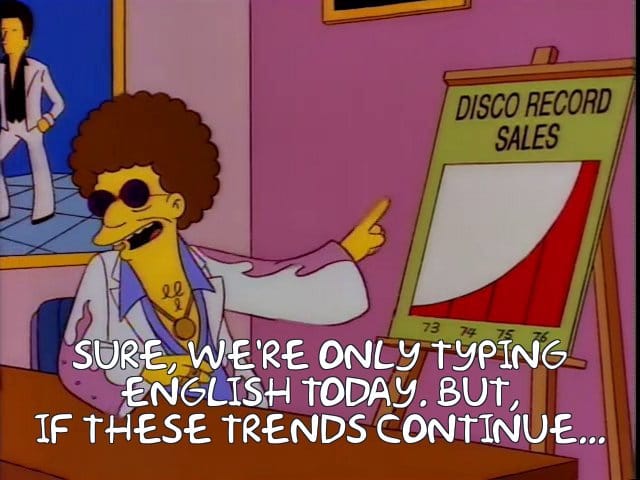 Screenshot from The Simpsons. Disco Stu is trying to make a sale to Homer, showing a chart reading "Disco Record Sales". The years 73, 74, 75, 76 show a skyrocketing curve, promising a bright future. My caption reads, "Sure, we're only typing English today. But, if these trends continue..."