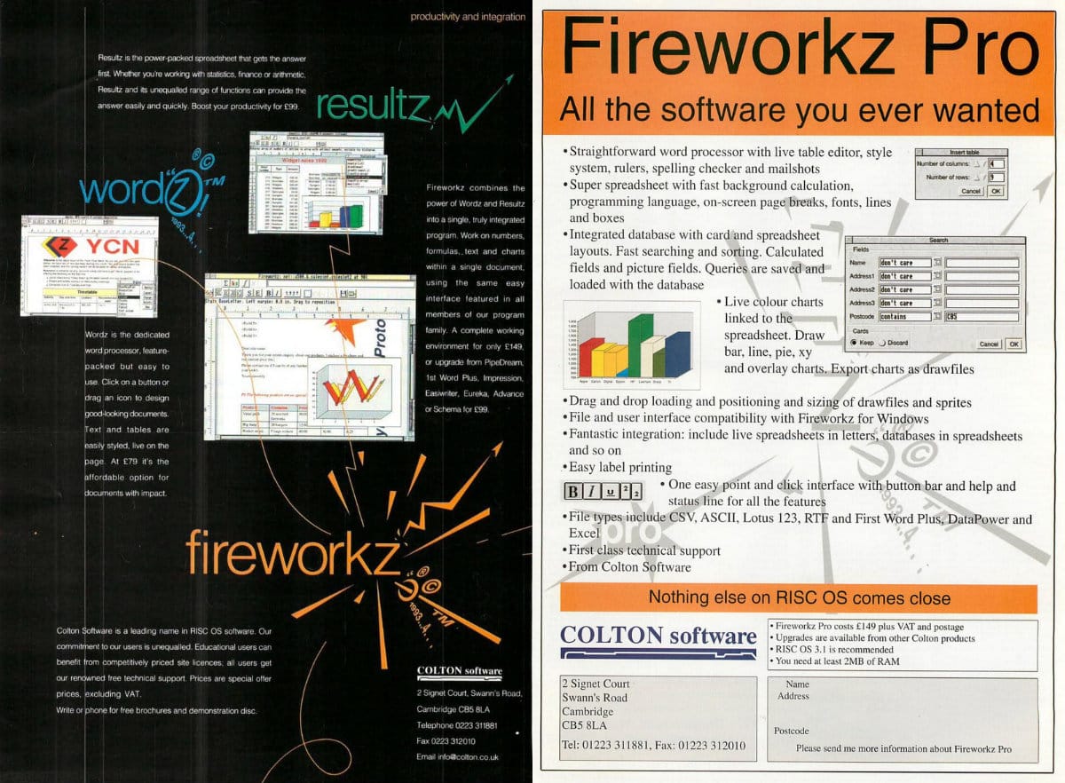 Two full page ads. On the left is for Fireworkz, on the right is Fireworkz Pro. Speaking honestly, the Fireworkz" ad looks far more professional, where the Pro ad look sloppily typeset, with overly loose kerning and bad islands of trapped whitespace within the body of the text. Fireworkz ad is black with white text, showing the component apps "Resultz" and "Wordz" (these all end in "z", which seems to be the marketing gimmick chosen for the line). Screenshots illustrate the programs. The Pro ad is black text on white, orange field at the top with black text reads, "Fireworkz Pro. All the software you ever wanted." A similar black on orange callout toward the bottom reads, "Nothing else on RISC OS comes close." Sells for 149 pounds plus VAT and postage. Requires 2MB of RAM.