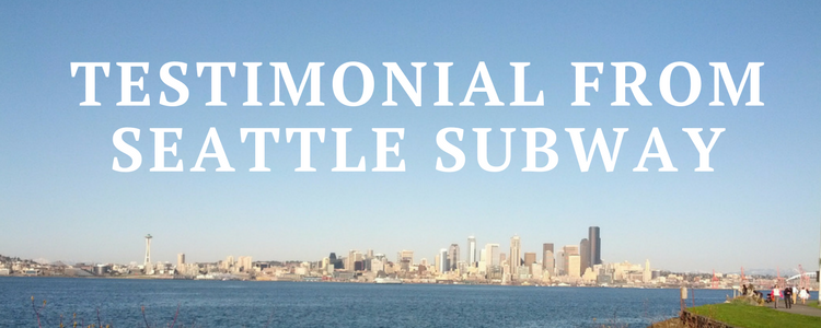                      Testimonial From Seattle Subway
                     