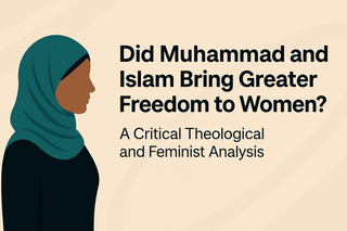 Did Muhammad and Islam Bring Greater Freedom to Women? A Critical Theological and Feminist Analysis