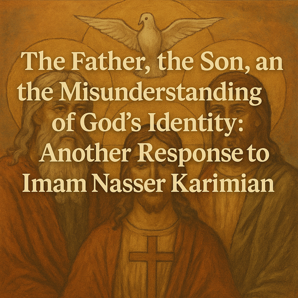 The Father, the Son, and the Misunderstanding of God’s Identity: Another Response to Imam Nasser Karimian