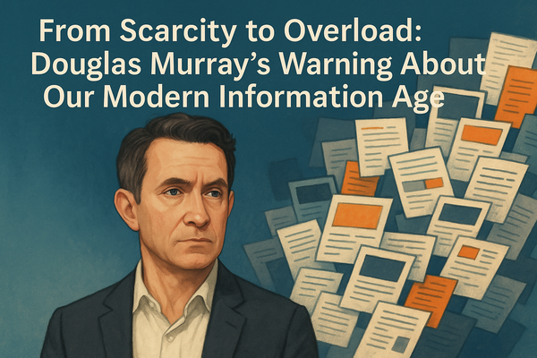 From Scarcity to Overload: Douglas Murray’s Warning About Our Modern Information Age