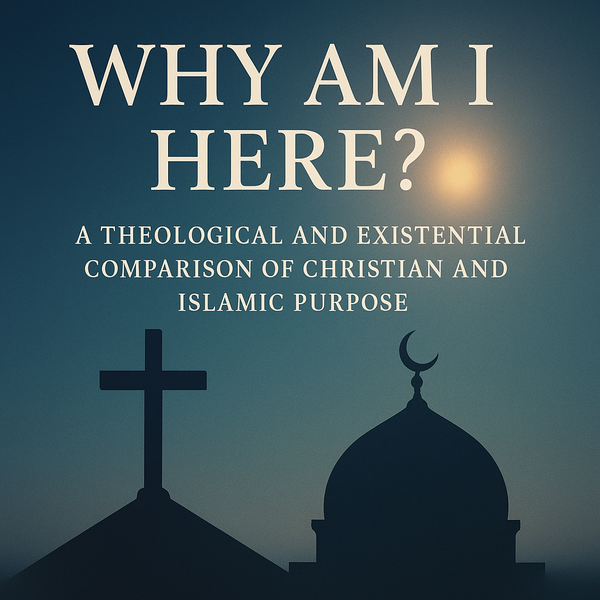 Why Am I Here? A Theological and Existential Comparison of Christian and Islamic Purpose