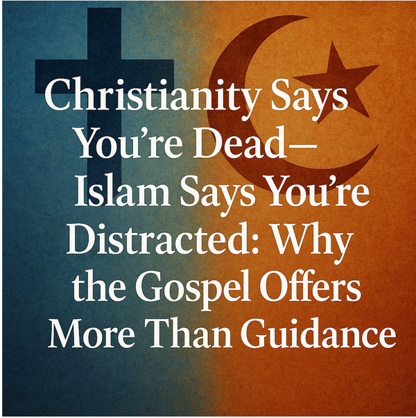 Christianity Says You're Dead - Islam Says You're Distracted: Why the Gospel Offers More Than Guidance.