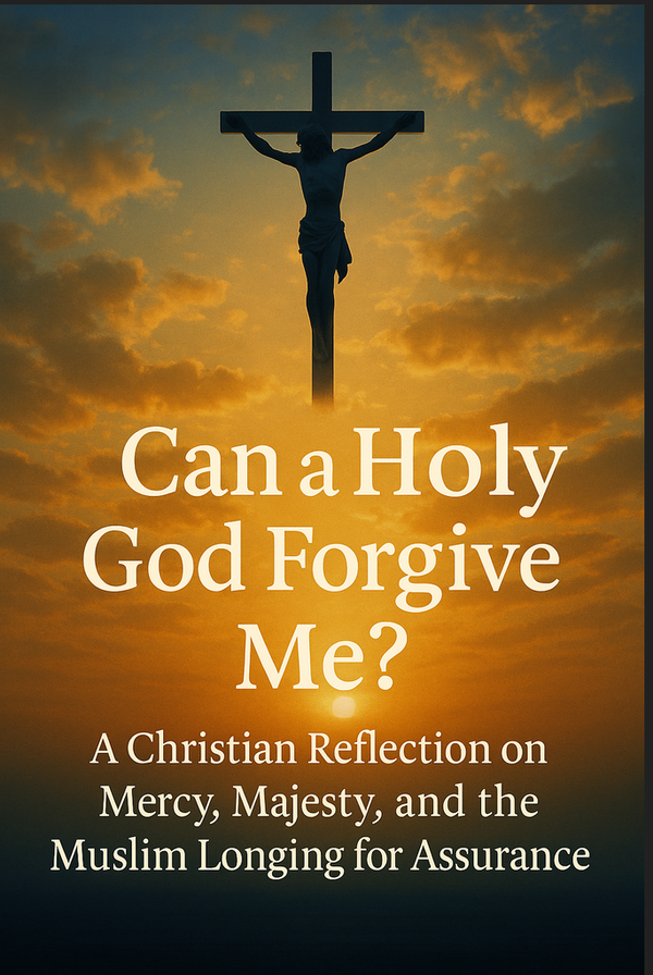Can a Holy God Forgive Me? A Christian Reflection on Mercy, Majesty, and the Muslim Longing for Assurance