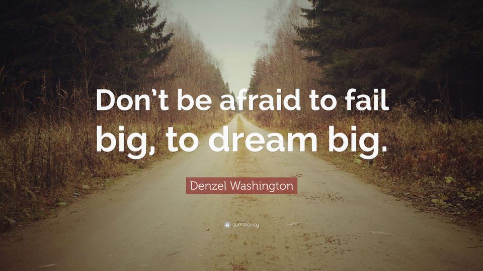 "Don't be afraid to fail big to dream big"