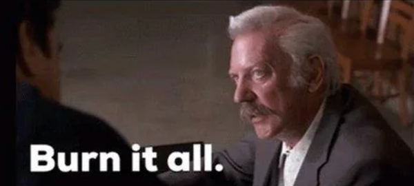 White-haired Donald Sutherland saying "burn it all"