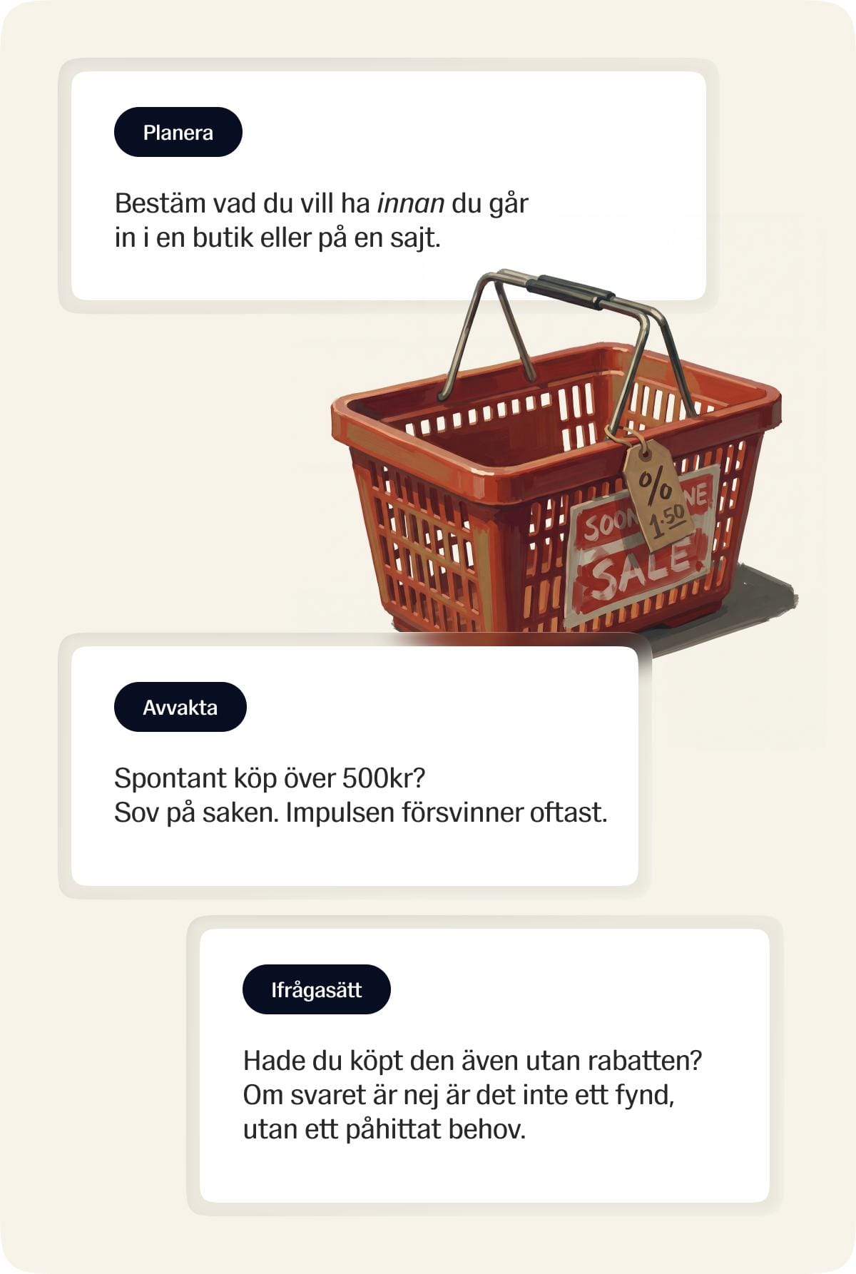 Tre tips: Planera, bestäm vad du vill ha innan du går in i en butik eller på en sajt. Avvakta, sov på saken vid spontana köp över 500 kr. Ifrågasätt, hade du köpt den även utan rabatten?