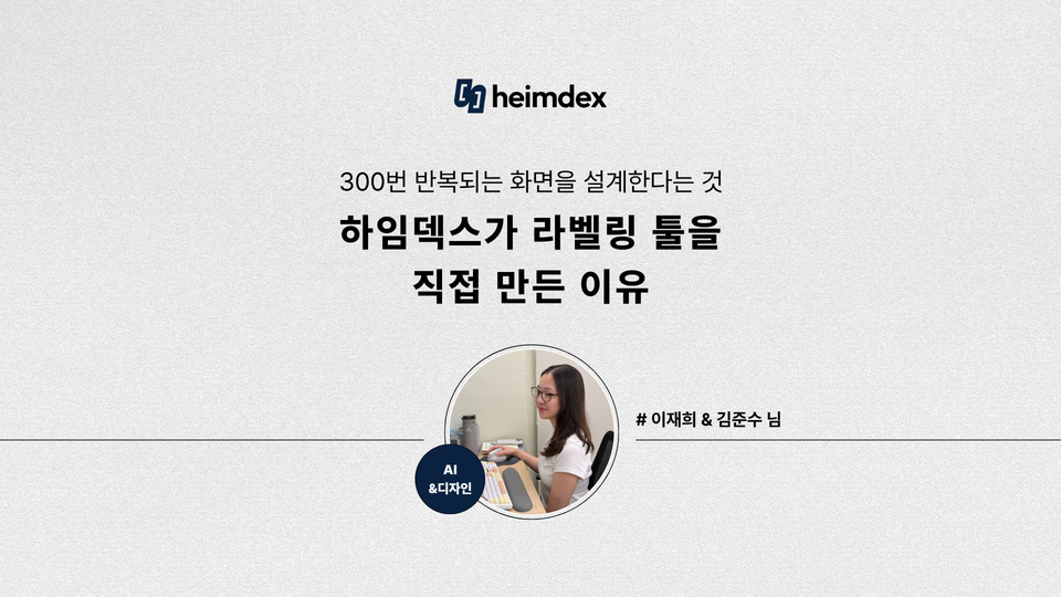 [heimdex people] 300번 반복되는 화면을 설계한다는 것 - 하임덱스가 라벨링 툴을 직접 만든 이유｜AI & Design