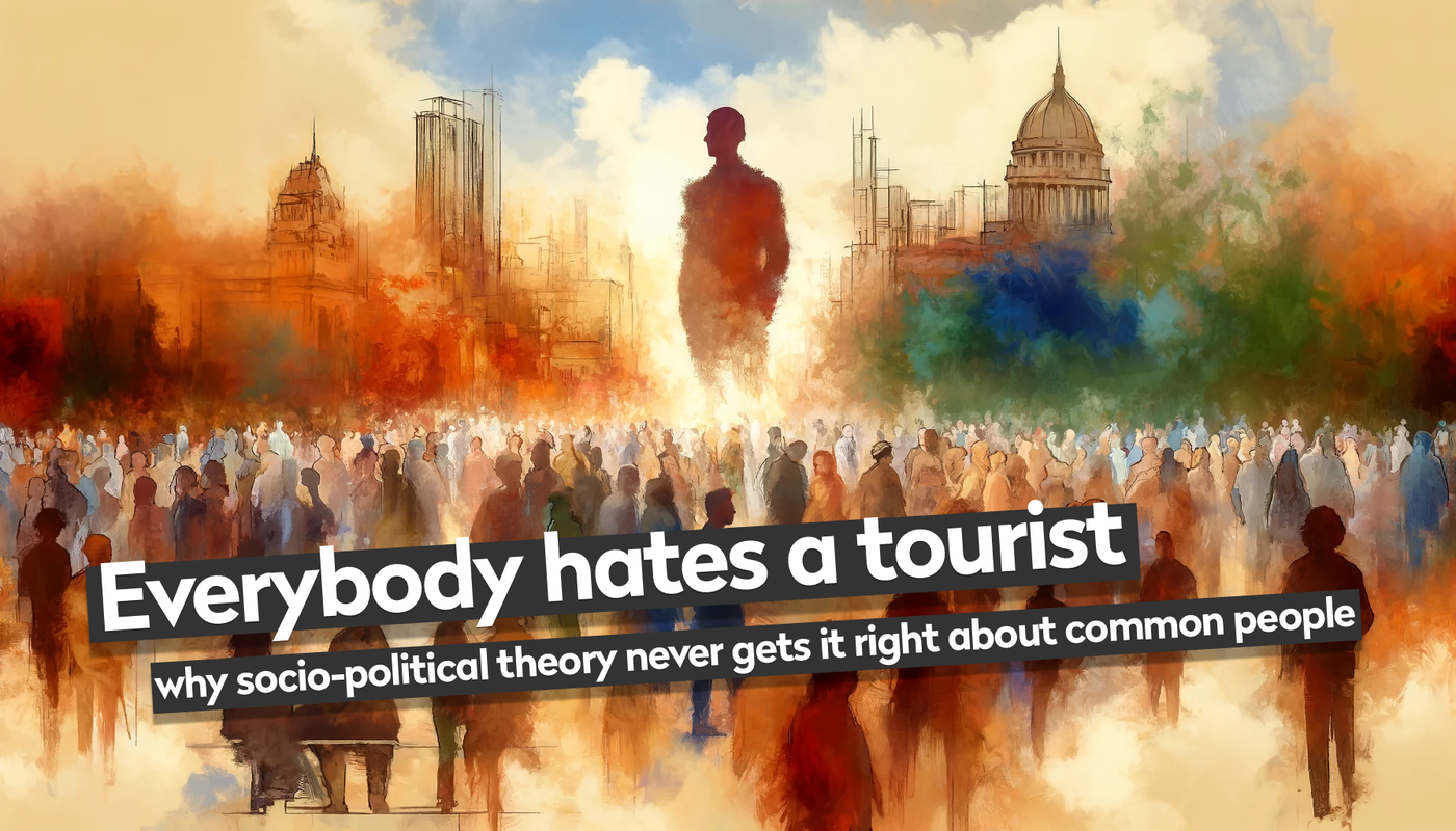 Everybody hates a tourist: why socio-political theory never gets it right about common people
