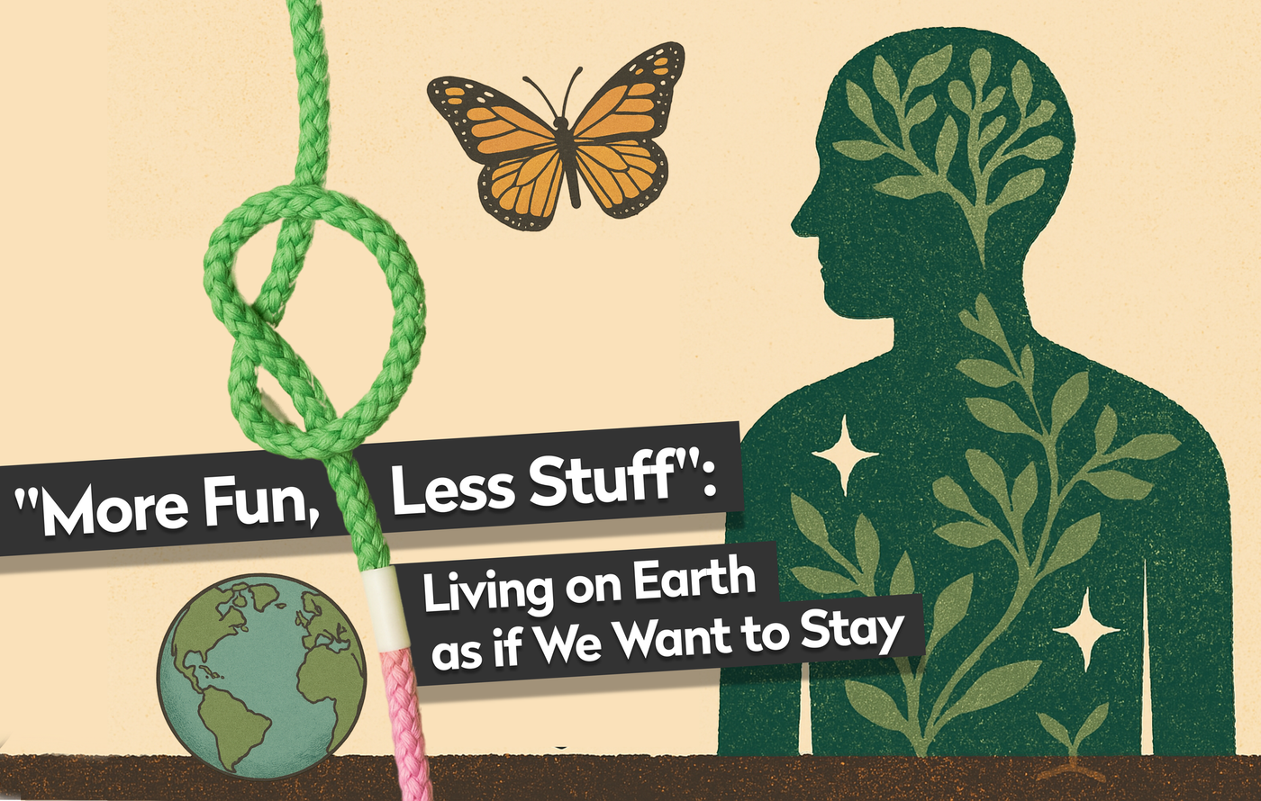 "More Fun, Less Stuff": Living on Earth as if we Want to Stay