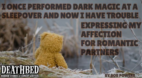 I Once Performed Dark Magic At A Sleepover And Now I Have Trouble Expressing My Affection For Romantic Partners by Bob Powers