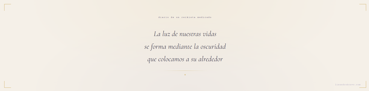 "La luz de nuestras vidas se forma mediante la oscuridad que colocamos a su alrededor"