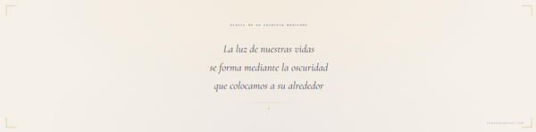 "La luz de nuestras vidas se forma mediante la oscuridad que colocamos a su alrededor"