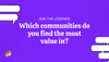 Ask The Legends: Which communities do you find the most value in?