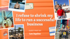 I refuse to shrink my life to run a successful business