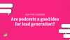 Ask The Legends: Are podcasts a good idea for lead generation?