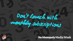 Don't launch with monthly subscriptions